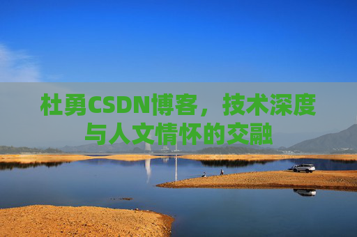 杜勇CSDN博客,技术深度与人文情怀的交融
